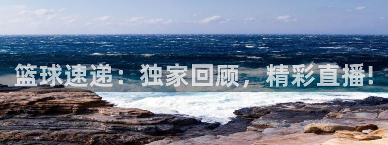 篮球速递：独家回顾，精彩直播!