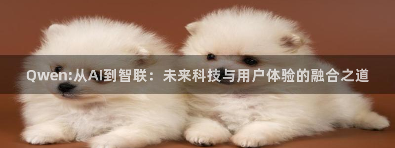 Qwen:从AI到智联：未来科技与用户体验的融合之道