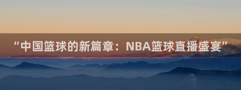 “中国篮球的新篇章：NBA篮球直播盛宴”