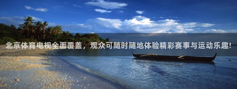 北京体育电视全面覆盖，观众可随时随地体验精彩赛事与运动乐趣!
