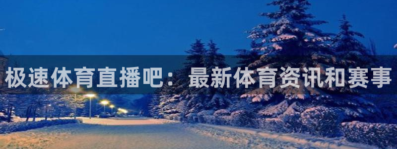 极速体育直播吧：最新体育资讯和赛事