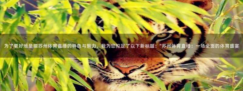 为了更好地呈现苏州体育直播的特色与魅力，我为您拟定了以下新标题：\