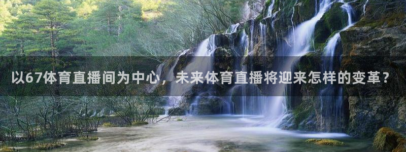 以67体育直播间为中心，未来体育直播将迎来怎样的变革？
