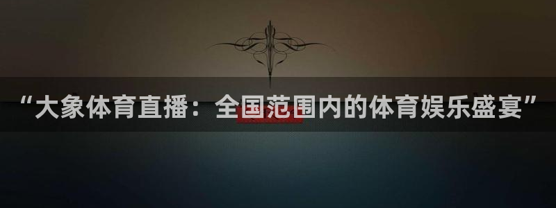 “大象体育直播：全国范围内的体育娱乐盛宴”
