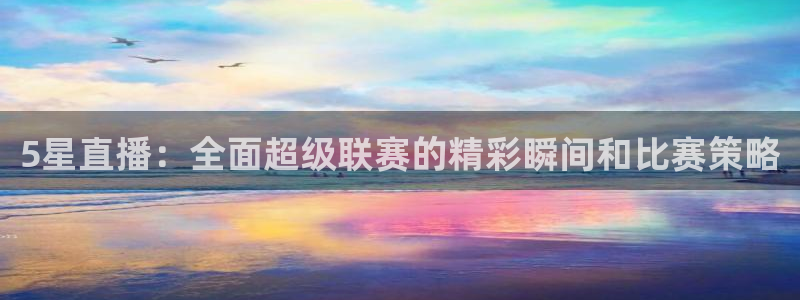 5星直播：全面超级联赛的精彩瞬间和比赛策略