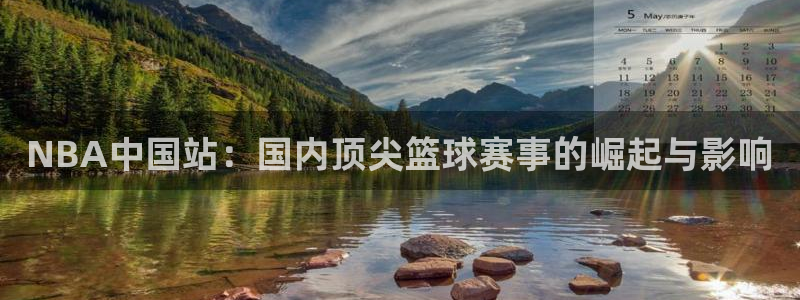 NBA中国站：国内顶尖篮球赛事的崛起与影响